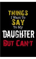 Things I Want to Say to My Daughter But Can't Notebook Funny Gift