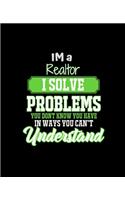 Im a Realtor I Solve Problems You Don't Know You Have in Ways You Can't Understand