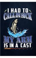 I had to call in sick my arm is in a cast: Fishing Journal Complete Fisherman's Log Book With Prompts, Records Details of Fishing Trip, Including Date, Time, Location, Weather Conditions, Wat