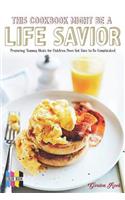 This Cookbook Might Be a Life Savior: Preparing Yummy Meals for Children Does Not Have to Be Complicated