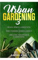 Urban Gardening 3: Small Space Gardening + the Herb Garden + Organic Vegetable Gardening