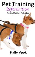 Pet Training Reformation: The Art of Raising a Perfect Dog