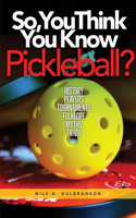 So, You Think You Know Pickleball?: History, Players, Tournaments, Strategies, Rules, Trivia