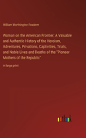 Woman on the American Frontier; A Valuable and Authentic History of the Heroism, Adventures, Privations, Captivities, Trials, and Noble Lives and Deaths of the 