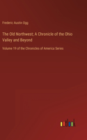 Old Northwest; A Chronicle of the Ohio Valley and Beyond: Volume 19 of the Chronicles of America Series