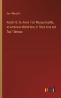 Ranch 10. Or, Annie from Massachusetts, an American Melodrama, in Three Acts and Two Tableaux