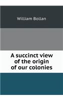 A Succinct View of the Origin of Our Colonies