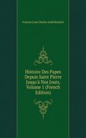 Histoire Des Papes Depuis Saint Pierre Jusqu'a Nos Jours, Volume 1 (French Edition)