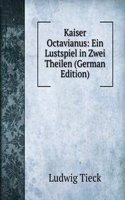 Kaiser Octavianus: Ein Lustspiel in Zwei Theilen (German Edition)