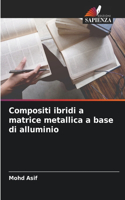 Compositi ibridi a matrice metallica a base di alluminio