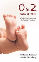 0 to 2 Baby and You - A Pediatrician's Handbook for Practical Parenting