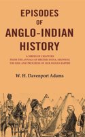 Episodes of Anglo-Indian History: A Series of Chapters from the Annals of British India, Showing the Rise and Progress of Our Indian [Hardcover]
