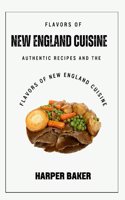 Flavors of New England Cuisine: Authentic Recipes and the Flavors of New England Cuisine