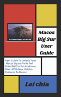 Macos Big Sur User Guide: User Guide To Unlock Your Macos big sur To Its Full Potential For Pro And New Users With New Hidden Features To Master