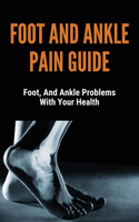 Foot And Ankle Pain Guide: Foot, And Ankle Problems With Your Health: Ankle Pain Treatment