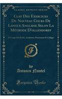 Clef Des Exercices Du Nouveau Cours de Langue Anglaise Selon La Methode D'Ollendorff: A L'Usage Des Ecoles, Academies, Pensionnats Et Colleges (Classic Reprint)