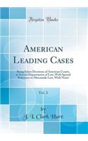 American Leading Cases, Vol. 2: Being Select Decisions of American Courts, in Several Departments of Law; With Special Reference to Mercantile Law, with Notes (Classic Reprint)