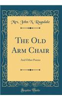 The Old Arm Chair: And Other Poems (Classic Reprint)