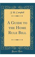 A Guide to the Home Rule Bill (Classic Reprint)