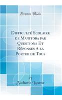 DifficultÃ© Scolaire de Manitoba Par Questions Et RÃ©ponses a la Portee de Tous (Classic Reprint)