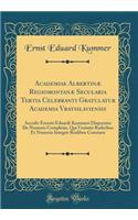 Academiae Albertinï¿½ Regiomontanï¿½ Secularia Tertia Celebranti Gratulatur Academia Vratislaviensis: Accedit Ernesti Eduardi Kummeri Disputatio de Numeris Complexis, Qui Unitatis Radicibus Et Numeris Integris Realibus Constant (Classic Reprint)