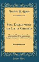 Song Development for Little Children: A Natural and Progressive Series of Tone Studies and Songs for the Improvement of Singing in Kindergartens and Elementary Grades (Classic Reprint)