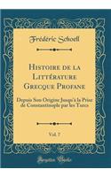 Histoire de la LittÃ©rature Grecque Profane, Vol. 7: Depuis Son Origine Jusqu'Ã  La Prise de Constantinople Par Les Turcs (Classic Reprint)