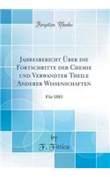 Jahresbericht Über die Fortschritte der Chemie und Verwandter Theile Anderer Wissenschaften: Für 1881 (Classic Reprint)