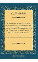 RÃ©flexions Sur La Peinture Et La Gravure, AccompagnÃ©es d'Une Courte Dissertation Sur Le Commerce de la CuriositÃ©, Et Les Ventes En GÃ©nÃ©ral: Ouvrage Utile Aux Amateurs, Aux Artistes Et Aux Marchands (Classic Reprint)