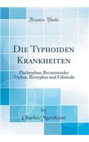 Die Typhoiden Krankheiten: Flecktyphus, Recurrirender Typhus, Ileotyphus Und Febricula (Classic Reprint)