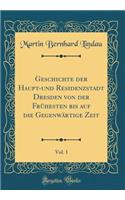 Geschichte der Haupt-und Residenzstadt Dresden von der Frühesten bis auf die Gegenwärtige Zeit, Vol. 1 (Classic Reprint)