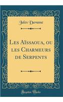 Les Aissaoua, Ou Les Charmeurs de Serpents (Classic Reprint)