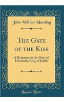 The Gate of the Kiss: A Romance in the Days of Hezekiah, King of Judah (Classic Reprint): A Romance in the Days of Hezekiah, King of Judah (Classic Reprint)