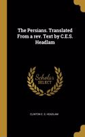 The Persians. Translated from a Rev. Text by C.E.S. Headlam