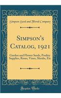 Simpson's Catalog, 1921: Garden and Flower Seeds, Poultry Supplies, Roses, Vines, Shrubs, Etc (Classic Reprint)