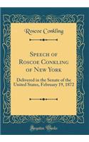 Speech of Roscoe Conkling of New York: Delivered in the Senate of the United States, February 19, 1872 (Classic Reprint): Delivered in the Senate of the United States, February 19, 1872 (Classic Reprint)