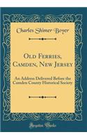 Old Ferries, Camden, New Jersey: An Address Delivered Before the Camden County Historical Society (Classic Reprint)