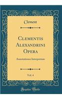 Clementis Alexandrini Opera, Vol. 4: Annotationes Interpretum (Classic Reprint)