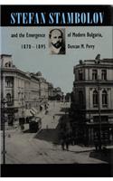 Stefan Stambolov and the Emergence of Modern Bulgaria, 1870-1895