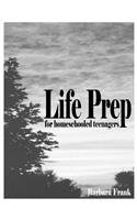 Life Prep for Homeschooled Teenagers, Second Edition: A Parent-Friendly Curriculum for Teaching Teens to Handle Money, Live Moral Lives and Get Ready for Adulthood