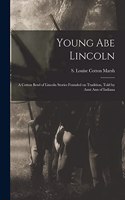 Young Abe Lincoln; a Cotton Bowl of Lincoln Stories Founded on Tradition, Told by Aunt Ann of Indiana