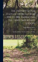History of the State of Georgia From 1850 to 1881, Embracing the Three Important Epochs