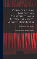 Vierunddreissing Jahre Meiner Theäterleitung in Leipzig, Darmstadt, München Und Berlin