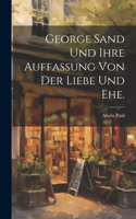 George Sand und ihre Auffassung von der Liebe und Ehe.