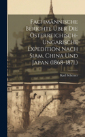 Fachmännische Berichte Über Die Österreichisch-Ungarische Expedition Nach Siam, China Und Japan (1868-1871.)
