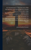 Actenmäßige Geschichte der neuesten Unternehmung einer Union zwischen der reformirten und lutherischen Kirche vorzüglich durch gemeinschaftliche Agende in Deutschland und besonders in dem preußischen Staate, Erster Theil