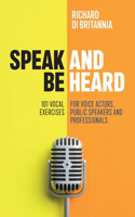 Speak and Be Heard: 101 Vocal Exercises for Professionals, Public Speakers and Voice Actors