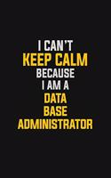 I Can't Keep Calm Because I Am A Data Base Administrator: Motivational: 6X9 unlined 129 pages Notebook writing journal