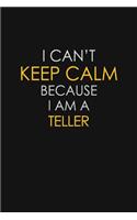 I Can't Keep Calm Because I Am A Teller
