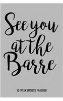 See You At The Barre 12-Week Fitness Tracker: Fitness Planner Workout Log and Meal Tracker for Diet, Exercise and Nutrition. 6"x9" 109 pages